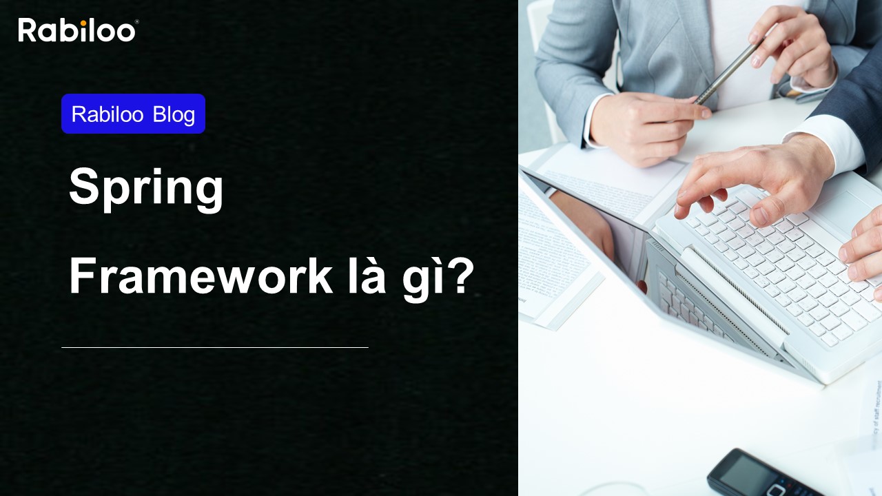 Spring framework là gì, vì sao nên sử dụng để phát triển ứng dụng web?