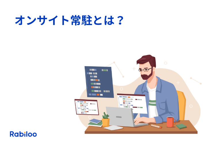 オンサイトとは？エンジニアのオンサイト常駐はメリットがあるか？