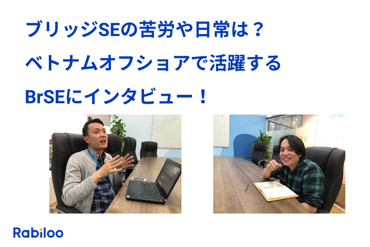 「こいつら使えない」とは言わせない！ベトナムオフショアで奮闘するブリッジSEにインタビュー