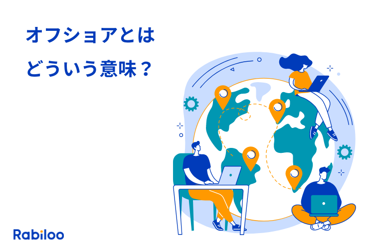 オフショアとは？IT業界やビジネスで使われる意味を簡単に解説！