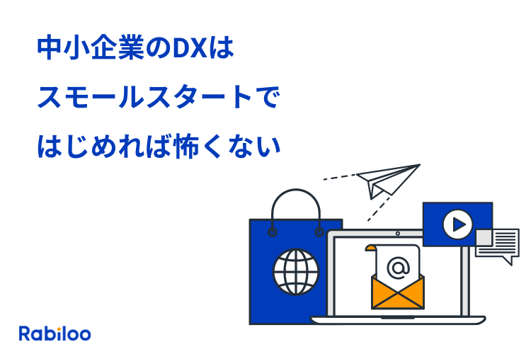 中小企業のDXはスモールスタートで始めれば怖くない