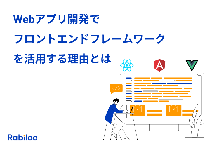 Webアプリ開発においてフロントエンドフレームワークを活用する理由とは