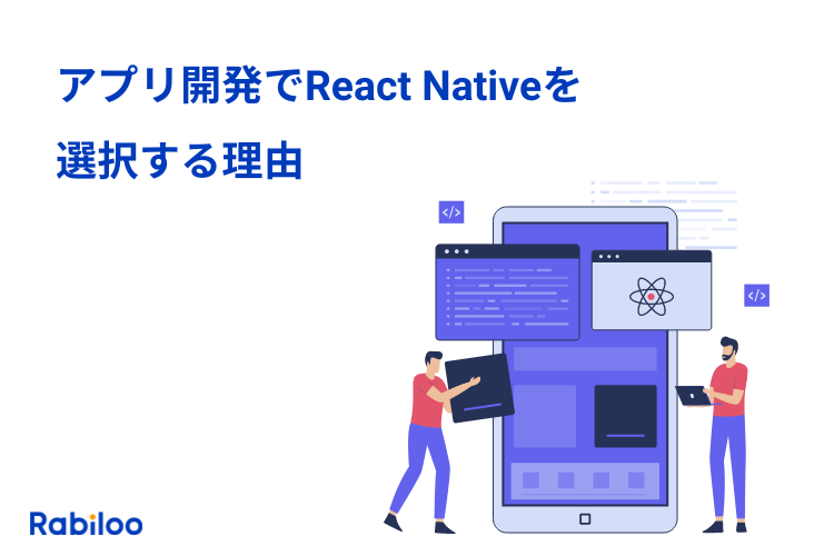 React Nativeとは？アプリ開発でReact Nativeを選択する理由