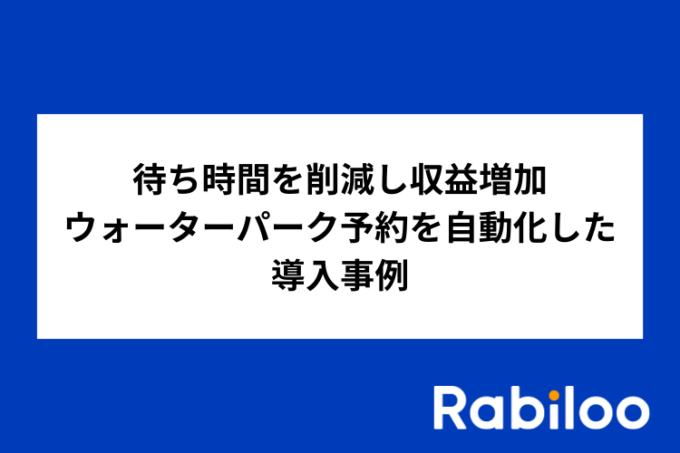 待ち時間を削減し収益増加｜小売サービス業界におけるウォーターパーク予約を自動化した導入事例